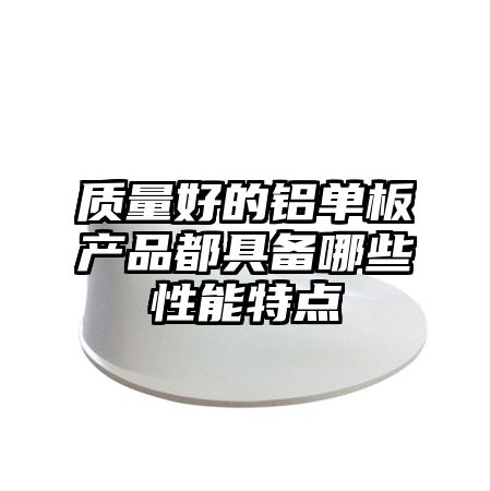 质量好的铝单板产品都具备哪些性能特点