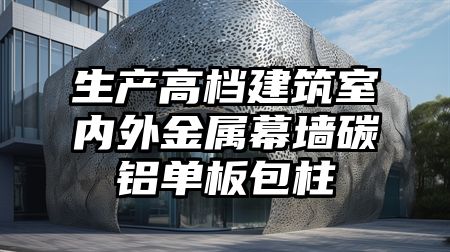 生产高档建筑室内外金属幕墙碳铝单板包柱