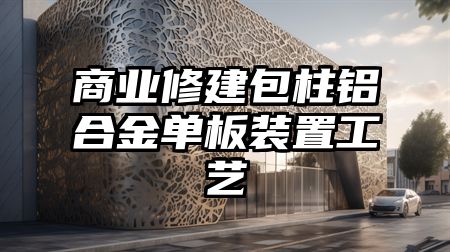 商业修建包柱铝合金单板装置工艺