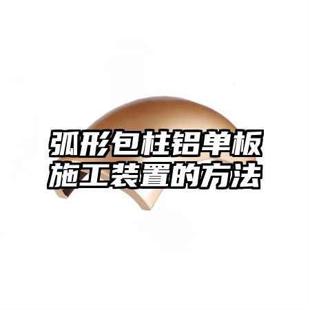 弧形包柱铝单板施工装置的方法